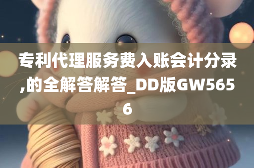 专利代理服务费入账会计分录,的全解答解答_DD版GW5656