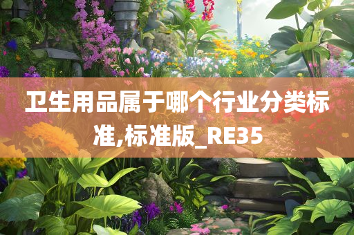 卫生用品属于哪个行业分类标准,标准版_RE35