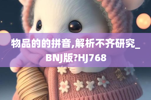 物品的的拼音,解析不齐研究_BNJ版?HJ768