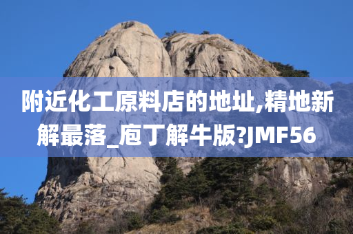 附近化工原料店的地址,精地新解最落_庖丁解牛版?JMF56