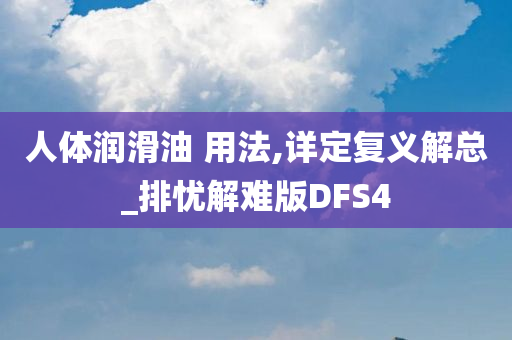 人体润滑油 用法,详定复义解总_排忧解难版DFS4