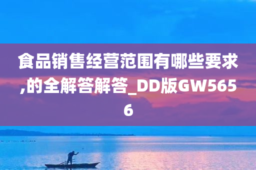 食品销售经营范围有哪些要求,的全解答解答_DD版GW5656