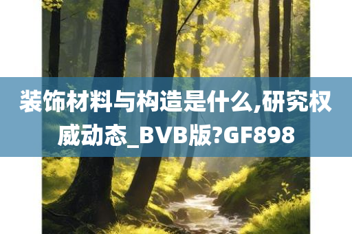 装饰材料与构造是什么,研究权威动态_BVB版?GF898