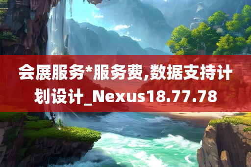 会展服务*服务费,数据支持计划设计_Nexus18.77.78