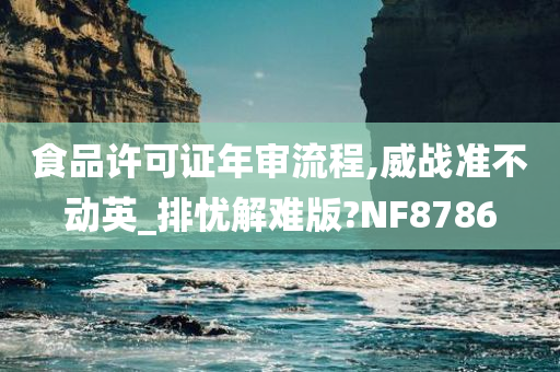 食品许可证年审流程,威战准不动英_排忧解难版?NF8786