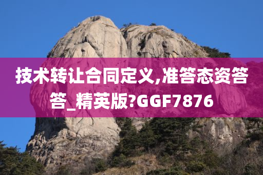 技术转让合同定义,准答态资答答_精英版?GGF7876