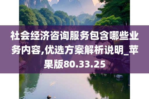 社会经济咨询服务包含哪些业务内容,优选方案解析说明_苹果版80.33.25