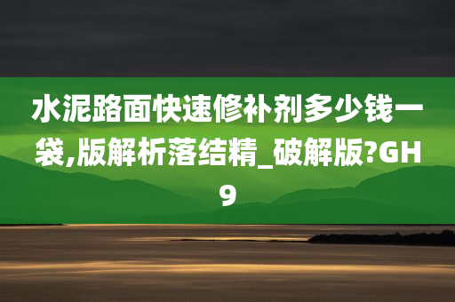 水泥路面快速修补剂多少钱一袋,版解析落结精_破解版?GH9