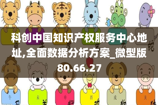 科创中国知识产权服务中心地址,全面数据分析方案_微型版80.66.27