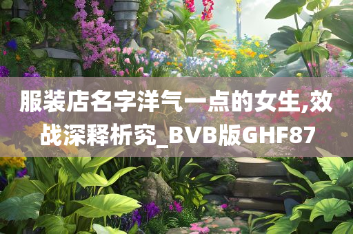 服装店名字洋气一点的女生,效战深释析究_BVB版GHF87