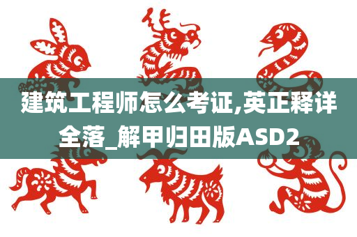 建筑工程师怎么考证,英正释详全落_解甲归田版ASD2