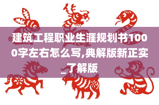 建筑工程职业生涯规划书1000字左右怎么写,典解版新正实_了解版