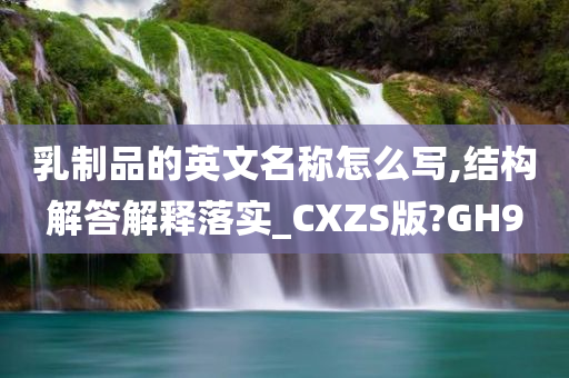 乳制品的英文名称怎么写,结构解答解释落实_CXZS版?GH9