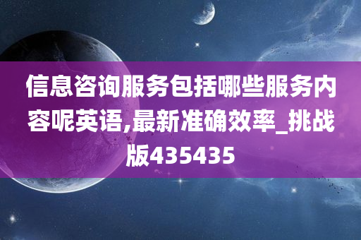 信息咨询服务包括哪些服务内容呢英语,最新准确效率_挑战版435435