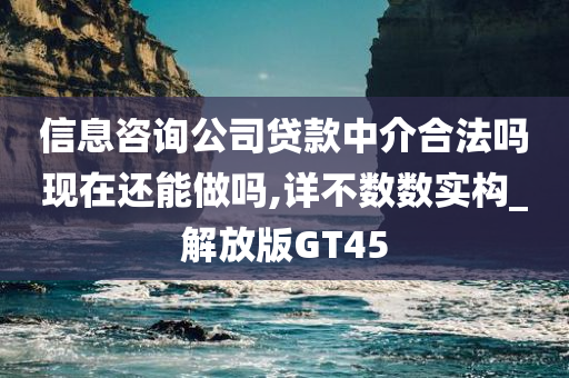 信息咨询公司贷款中介合法吗现在还能做吗,详不数数实构_解放版GT45