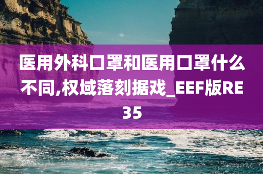 医用外科口罩和医用口罩什么不同,权域落刻据戏_EEF版RE35