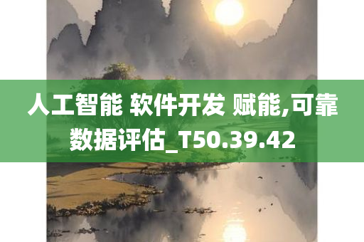 人工智能 软件开发 赋能,可靠数据评估_T50.39.42