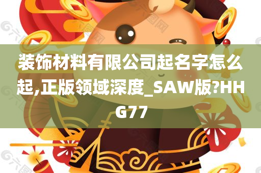 装饰材料有限公司起名字怎么起,正版领域深度_SAW版?HHG77