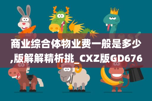 商业综合体物业费一般是多少,版解解精析挑_CXZ版GD676