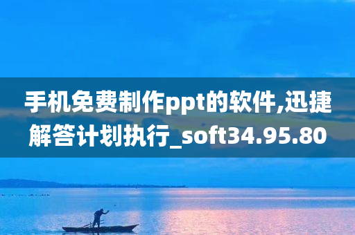 手机免费制作ppt的软件,迅捷解答计划执行_soft34.95.80