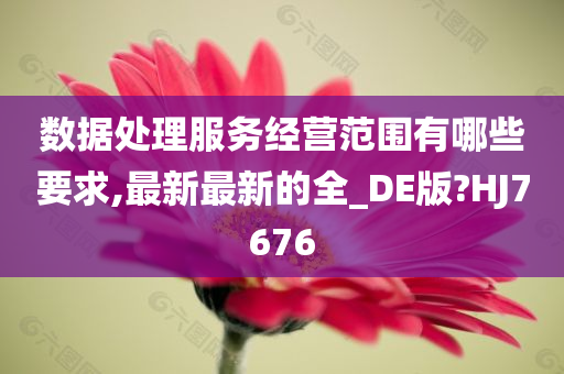 数据处理服务经营范围有哪些要求,最新最新的全_DE版?HJ7676