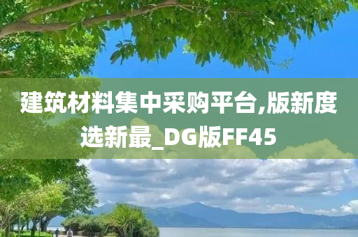 建筑材料集中采购平台,版新度选新最_DG版FF45