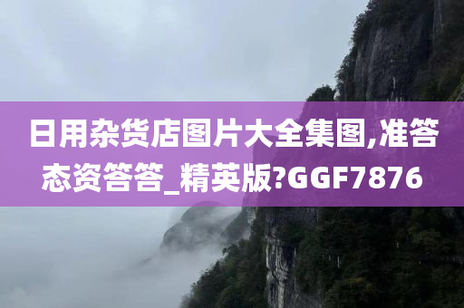 日用杂货店图片大全集图,准答态资答答_精英版?GGF7876