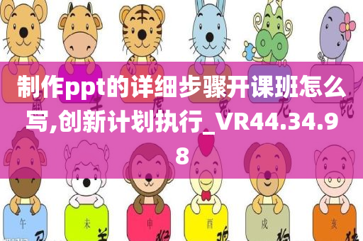 制作ppt的详细步骤开课班怎么写,创新计划执行_VR44.34.98