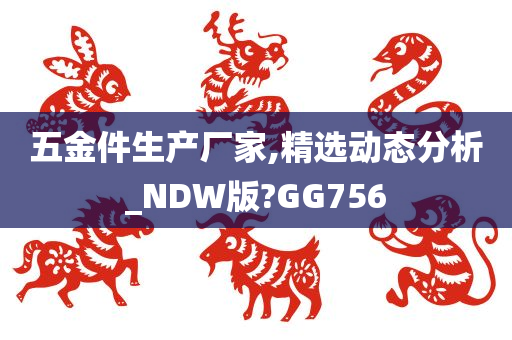 五金件生产厂家,精选动态分析_NDW版?GG756