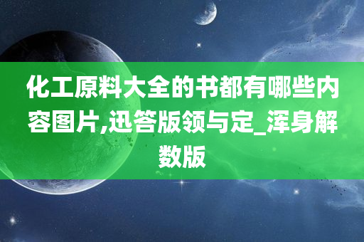 化工原料大全的书都有哪些内容图片,迅答版领与定_浑身解数版