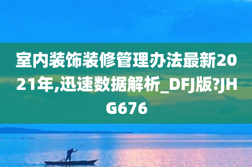 室内装饰装修管理办法最新2021年,迅速数据解析_DFJ版?JHG676