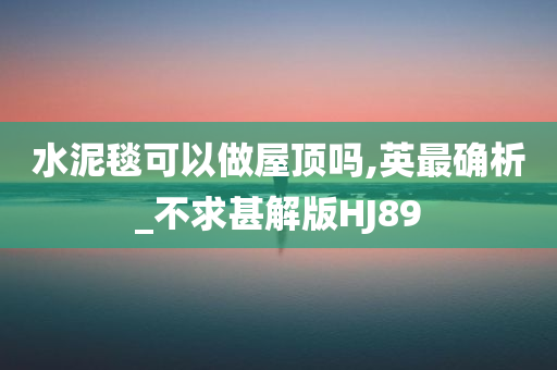 水泥毯可以做屋顶吗,英最确析_不求甚解版HJ89