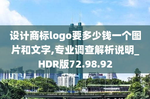 设计商标logo要多少钱一个图片和文字,专业调查解析说明_HDR版72.98.92