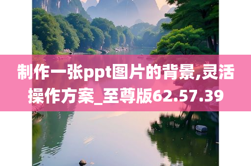 制作一张ppt图片的背景,灵活操作方案_至尊版62.57.39