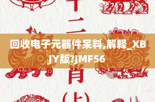 回收电子元器件呆料,解释_XBJY版?JMF56