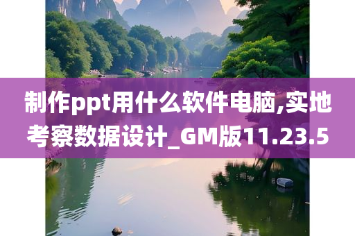 制作ppt用什么软件电脑,实地考察数据设计_GM版11.23.50