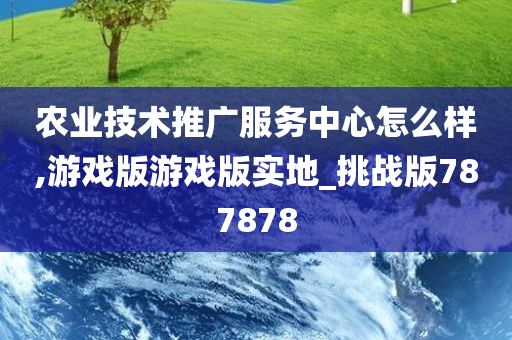 农业技术推广服务中心怎么样,游戏版游戏版实地_挑战版787878