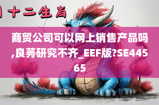 商贸公司可以网上销售产品吗,良莠研究不齐_EEF版?SE44565