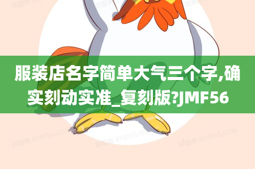 服装店名字简单大气三个字,确实刻动实准_复刻版?JMF56