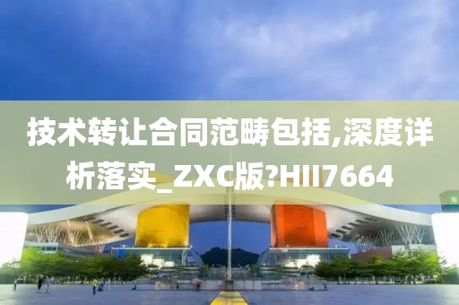 技术转让合同范畴包括,深度详析落实_ZXC版?HII7664