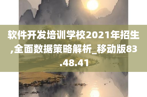 软件开发培训学校2021年招生,全面数据策略解析_移动版83.48.41