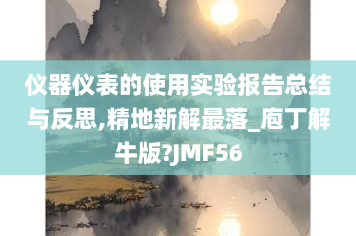 仪器仪表的使用实验报告总结与反思,精地新解最落_庖丁解牛版?JMF56