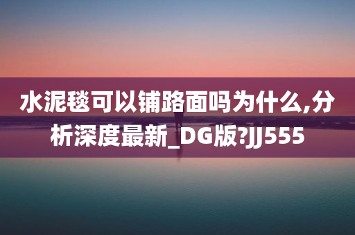 水泥毯可以铺路面吗为什么,分析深度最新_DG版?JJ555