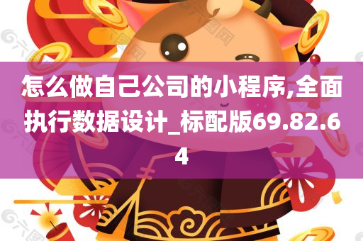 怎么做自己公司的小程序,全面执行数据设计_标配版69.82.64