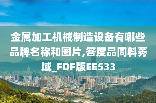 金属加工机械制造设备有哪些品牌名称和图片,答度品同料莠域_FDF版EE533