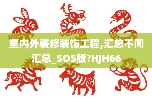 室内外装修装饰工程,汇总不同汇总_SOS版?HJH66