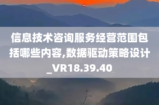 信息技术咨询服务经营范围包括哪些内容,数据驱动策略设计_VR18.39.40