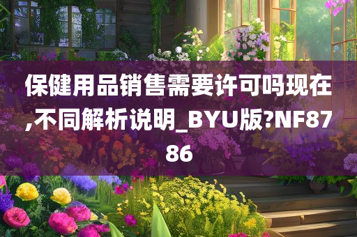 保健用品销售需要许可吗现在,不同解析说明_BYU版?NF8786