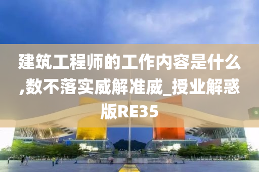 建筑工程师的工作内容是什么,数不落实威解准威_授业解惑版RE35