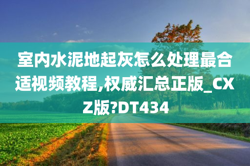 室内水泥地起灰怎么处理最合适视频教程,权威汇总正版_CXZ版?DT434